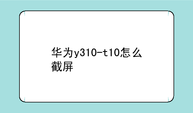 华为y310-t10怎么截屏