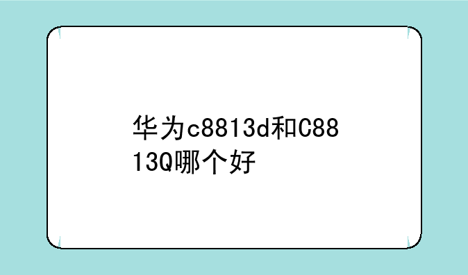 华为c8813d和C8813Q哪个好