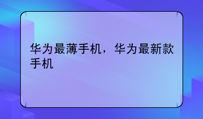 华为最薄手机，华为最新款手机