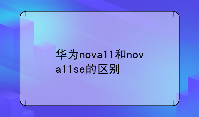 华为nova11和nova11se的区别