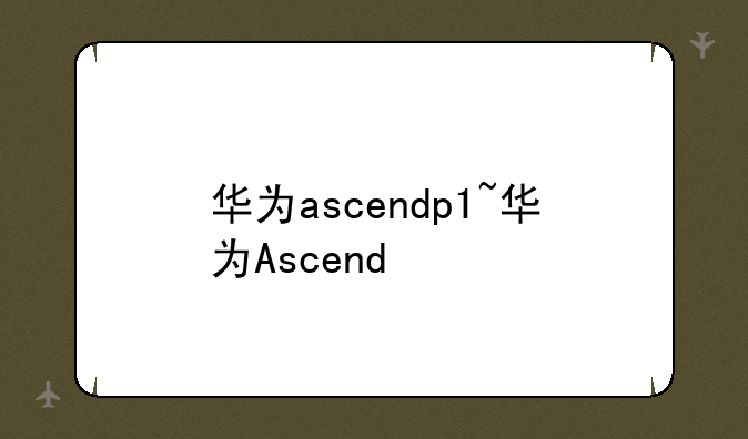 华为ascendp1~华为Ascend