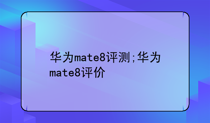 华为mate8评测;华为mate8评价