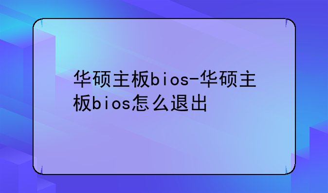 华硕主板bios-华硕主板bios怎么退出