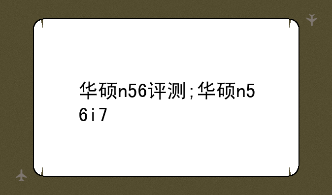 华硕n56评测;华硕n56i7