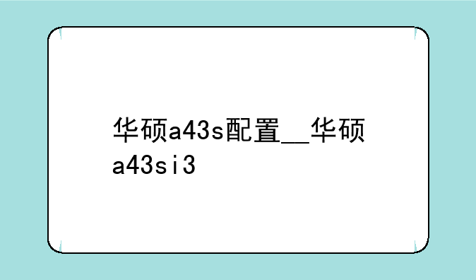 华硕a43s配置__华硕a43si3