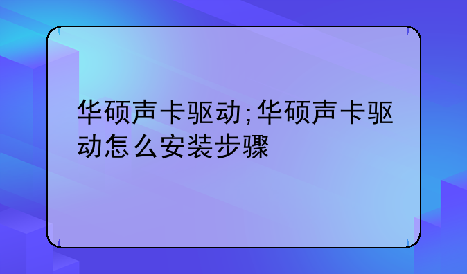 华硕声卡驱动;华硕声卡驱动怎么安装步骤