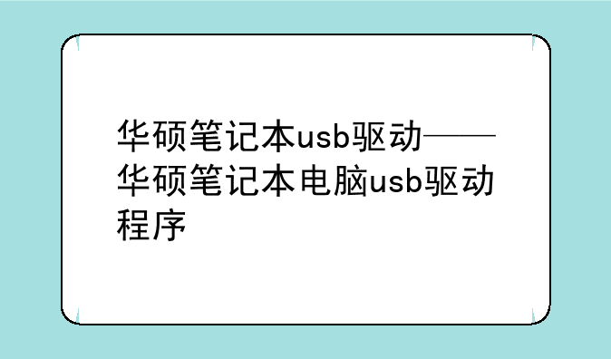 华硕笔记本usb驱动——华硕笔记本电脑usb驱动程序