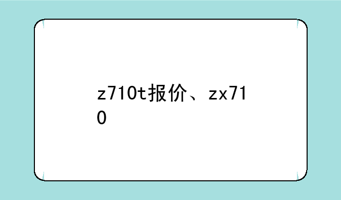 z710t报价、zx710