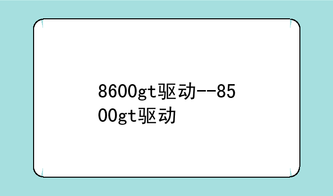 8600gt驱动--8500gt驱动