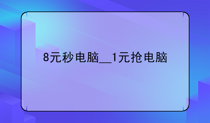 8元秒电脑__1元抢电脑