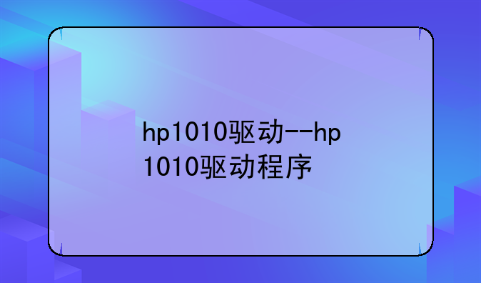 hp1010驱动--hp1010驱动程序