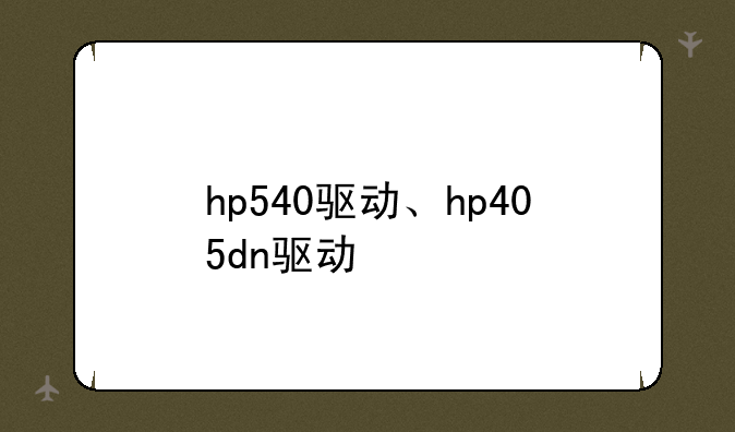 hp540驱动、hp405dn驱动