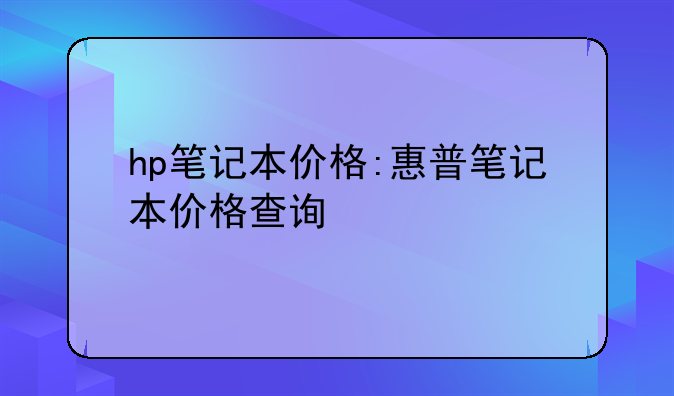 hp笔记本价格:惠普笔记本价格查询