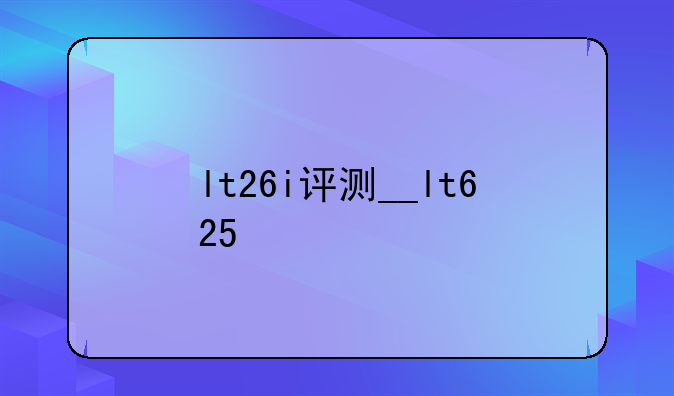lt26i评测__lt625