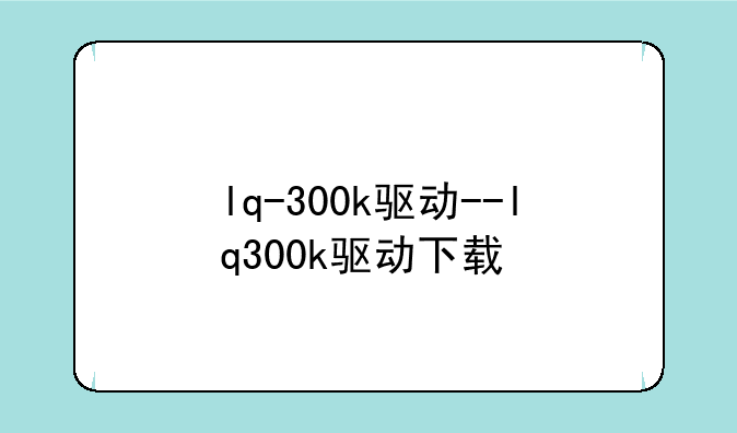 lq-300k驱动--lq300k驱动下载