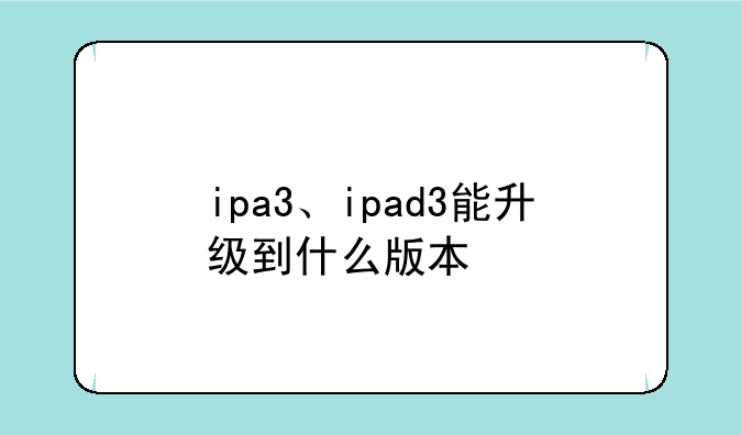 ipa3、ipad3能升级到什么版本