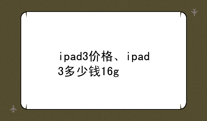 ipad3价格、ipad3多少钱16g