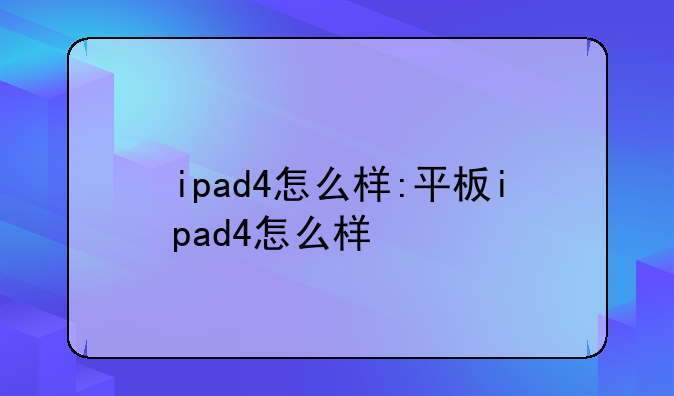 ipad4怎么样:平板ipad4怎么样