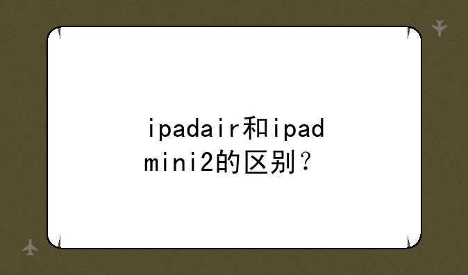 ipadair和ipadmini2的区别？
