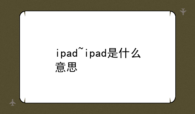 ipad~ipad是什么意思