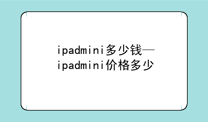 ipadmini多少钱—ipadmini价格多少