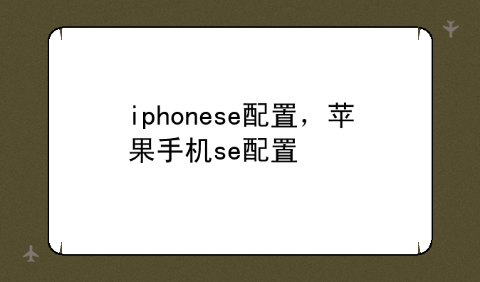iphonese配置，苹果手机se配置
