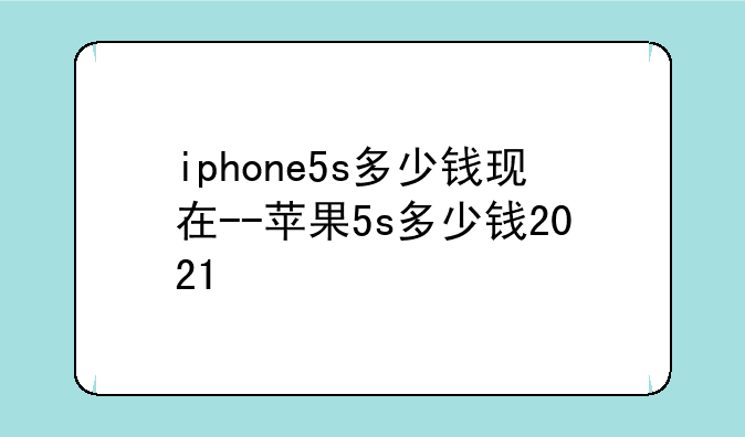 iphone5s多少钱现在--苹果5s多少钱2021