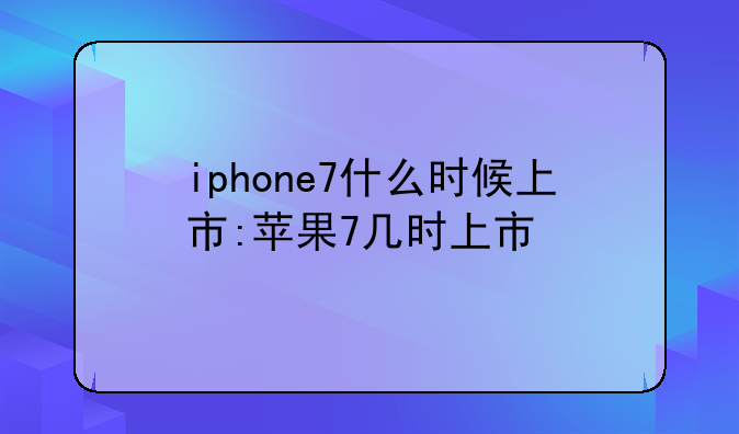 iphone7什么时候上市:苹果7几时上市