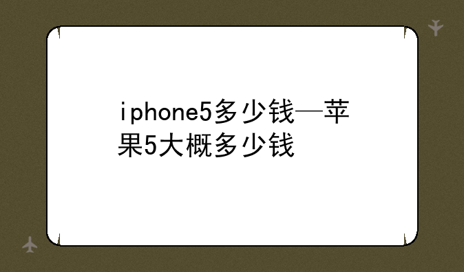 iphone5多少钱—苹果5大概多少钱