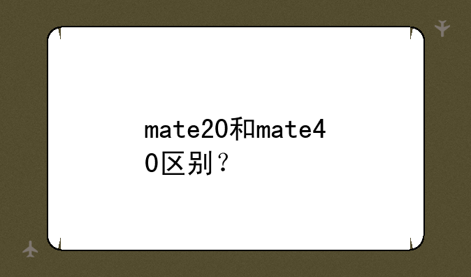 mate20和mate40区别？