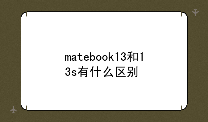 matebook13和13s有什么区别