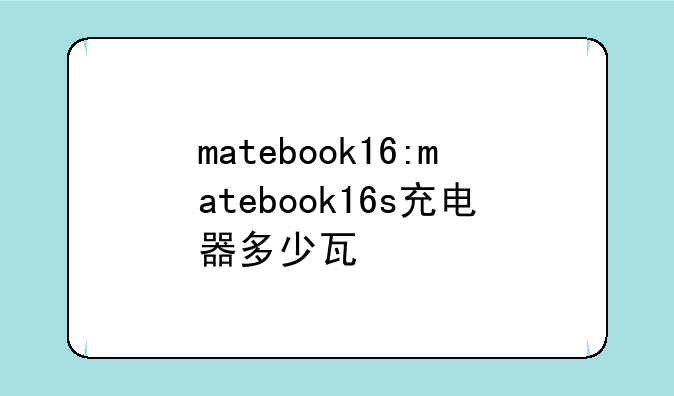 matebook16:matebook16s充电器多少瓦