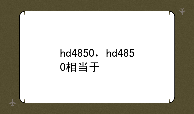 hd4850，hd4850相当于