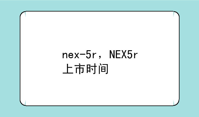nex-5r，NEX5r上市时间