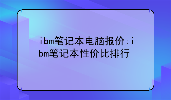 ibm笔记本电脑报价:ibm笔记本性价比排行