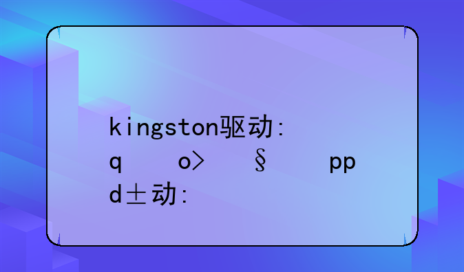 kingston驱动:金士顿ssd驱动