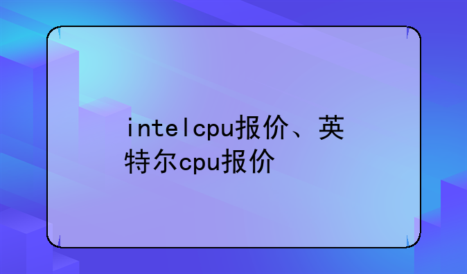 intelcpu报价、英特尔cpu报价