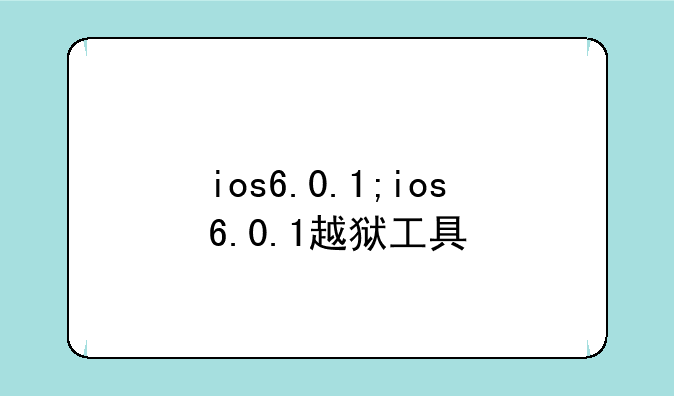 ios6.0.1;ios6.0.1越狱工具